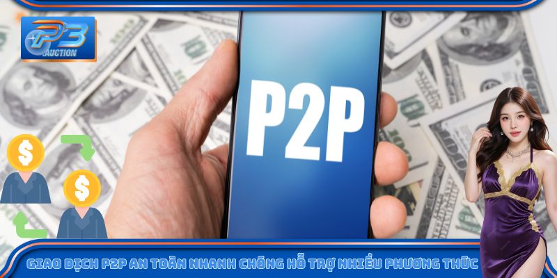 Giao dịch P2P an toàn nhanh chóng hỗ trợ nhiều phương thức