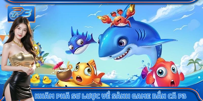 Khám phá sơ lược về sảnh game bắn cá P3 