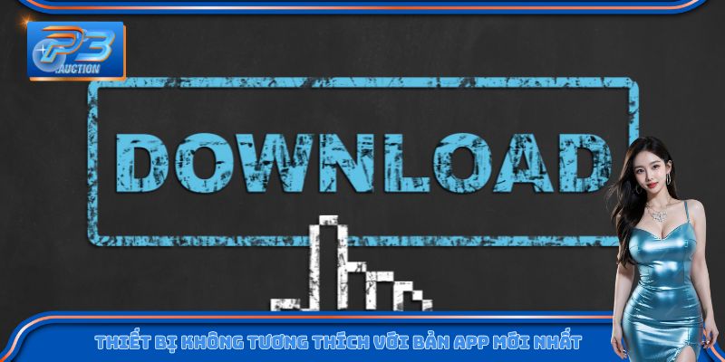 Thiết bị không tương thích khi tải app P3 bản mới nhất