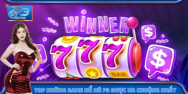 Top những game nổ hũ P3 được ưa chuộng nhất 