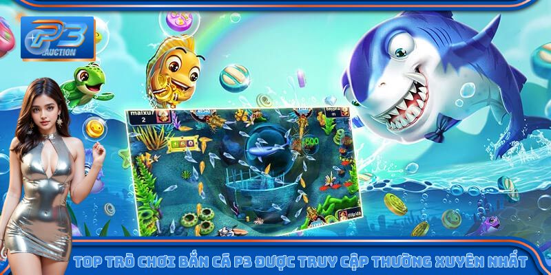 Top trò chơi bắn cá P3 được truy cập thường xuyên nhất