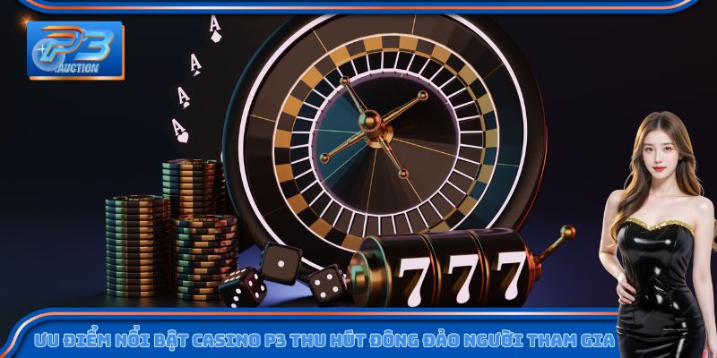 Ưu điểm nổi bật Casino P3 thu hút đông đảo người tham gia